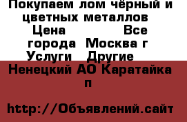 Покупаем лом чёрный и цветных металлов › Цена ­ 13 000 - Все города, Москва г. Услуги » Другие   . Ненецкий АО,Каратайка п.